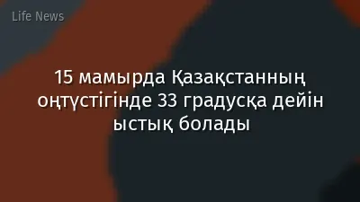 15 мамырда Қазақстанның оңтүстігінде 33 градусқа дейін ыстық болады
