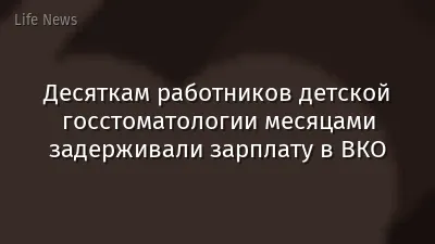 Десяткам работников детской госстоматологии месяцами задерживали зарплату в ВКО
