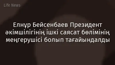 Елнұр Бейсенбаев Президент әкімшілігінің ішкі саясат бөлімінің меңгерушісі болып тағайындалды