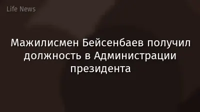 Мажилисмен Бейсенбаев получил должность в Администрации президента