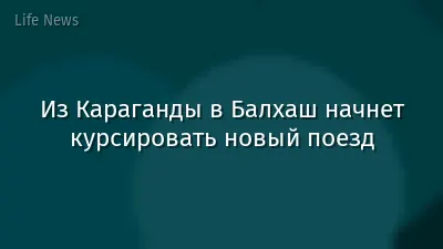 Из Караганды в Балхаш начнет курсировать новый поезд