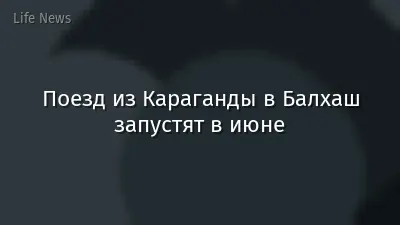 Поезд из Караганды в Балхаш запустят в июне