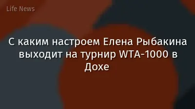 С каким настроем Елена Рыбакина выходит на турнир WTA-1000 в Дохе