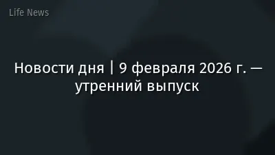Новости дня | 9 февраля 2026 г. — утренний выпуск