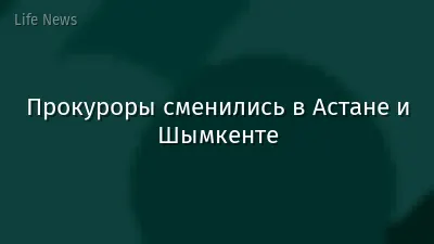 Прокуроры сменились в Астане и Шымкенте