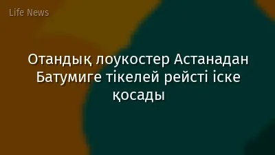 Отандық лоукостер Астанадан Батумиге тікелей рейсті іске қосады