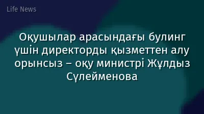 Оқушылар арасындағы булинг үшін директорды қызметтен алу орынсыз – оқу министрі Жұлдыз Сүлейменова
