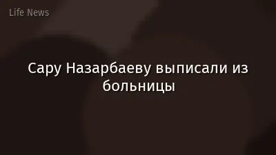Сару Назарбаеву выписали из больницы