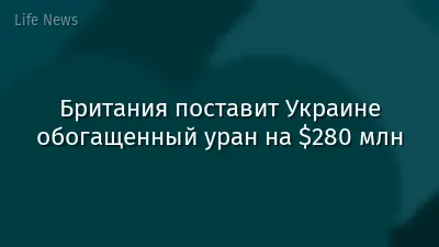 Британия поставит Украине обогащенный уран на $280 млн