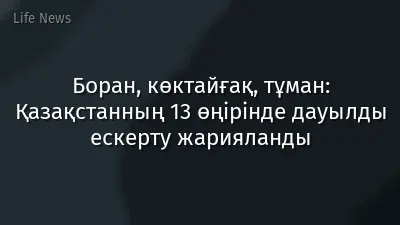 Боран, көктайғақ, тұман: Қазақстанның 13 өңірінде дауылды ескерту жарияланды