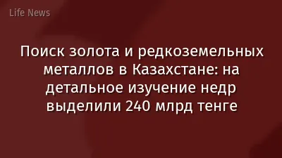 Поиск золота и редкоземельных металлов в Казахстане: на детальное изучение недр выделили 240 млрд тенге