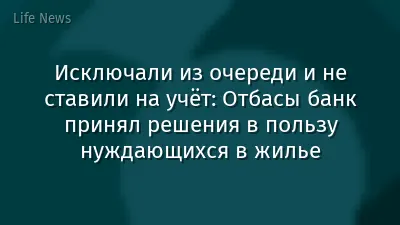 Исключали из очереди и не ставили на учёт: Отбасы банк принял решения в пользу нуждающихся в жилье