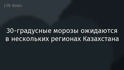 30-градусные морозы ожидаются в нескольких регионах Казахстана