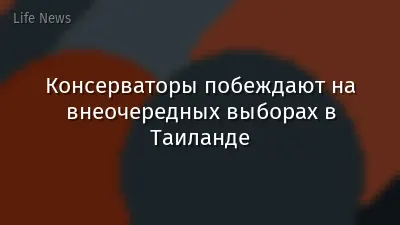 Консерваторы побеждают на внеочередных выборах в Таиланде