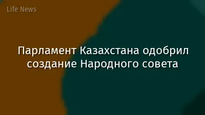 Парламент Казахстана одобрил создание Народного совета