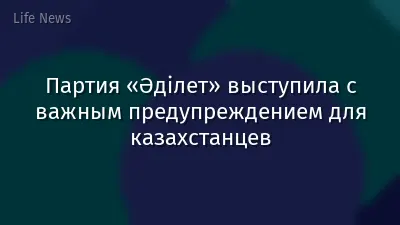 Партия «Әділет» выступила с важным предупреждением для казахстанцев