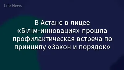 В Астане в лицее «Білім-инновация» прошла профилактическая встреча по принципу «Закон и порядок»