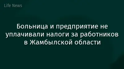 Больница и предприятие не уплачивали налоги за работников в Жамбылской области