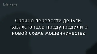 Срочно перевести деньги: казахстанцев предупредили о новой схеме мошенничества