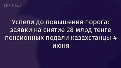 Успели до повышения порога: заявки на снятие 28 млрд тенге пенсионных подали казахстанцы 4 июня