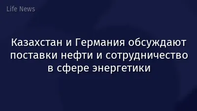 Казахстан и Германия обсуждают поставки нефти и сотрудничество в сфере энергетики