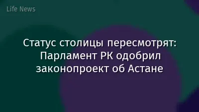 Статус столицы пересмотрят: Парламент РК одобрил законопроект об Астане
