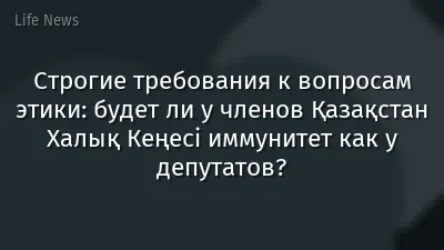 Строгие требования к вопросам этики: будет ли у членов Қазақстан Халық Кеңесі иммунитет как у депутатов?