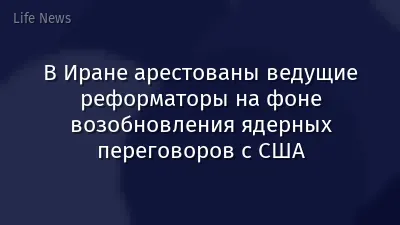 В Иране арестованы ведущие реформаторы на фоне возобновления ядерных переговоров с США