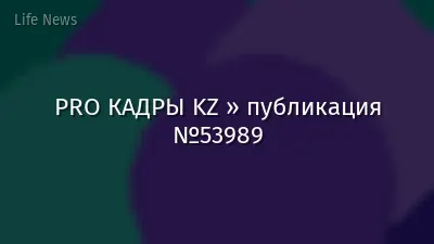 PRO КАДРЫ KZ » публикация №53989