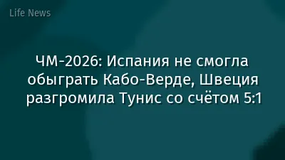 ЧМ‑2026: Испания не смогла обыграть Кабо-Верде, Швеция разгромила Тунис со счётом 5:1