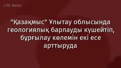 "Қазақмыс" Ұлытау облысында геологиялық барлауды күшейтіп, бұрғылау көлемін екі есе арттыруда