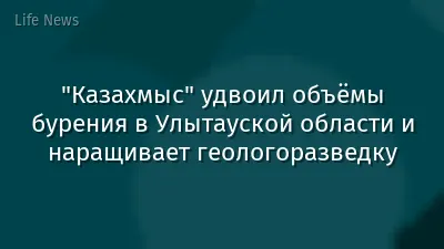 "Казахмыс" удвоил объёмы бурения в Улытауской области и наращивает геологоразведку