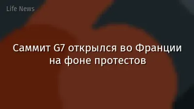 Саммит G7 открылся во Франции на фоне протестов
