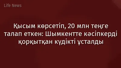Қысым көрсетіп, 20 млн теңге талап еткен: Шымкентте кәсіпкерді қорқытқан күдікті ұсталды