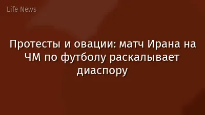 Протесты и овации: матч Ирана на ЧМ по футболу раскалывает диаспору