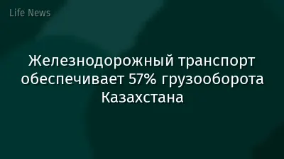 Железнодорожный транспорт обеспечивает 57% грузооборота Казахстана
