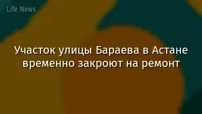 Участок улицы Бараева в Астане временно закроют на ремонт