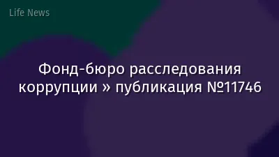 Фонд-бюро расследования коррупции » публикация №11746