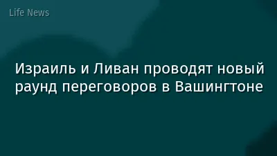 Израиль и Ливан проводят новый раунд переговоров в Вашингтоне