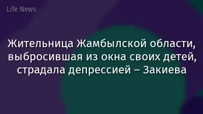 Жительница Жамбылской области, выбросившая из окна своих детей, страдала депрессией – Закиева