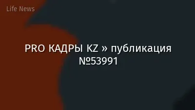 PRO КАДРЫ KZ » публикация №53991