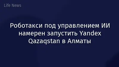 Роботакси под управлением ИИ намерен запустить Yandex Qazaqstan в Алматы