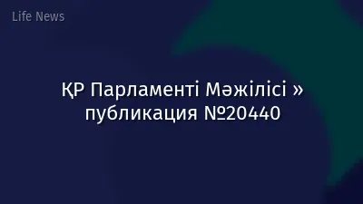 ҚР Парламенті Мәжілісі » публикация №20440
