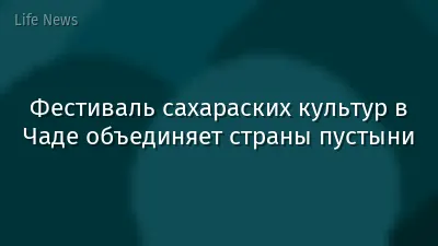 Фестиваль сахараских культур в Чаде объединяет страны пустыни