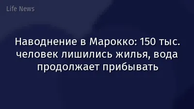 Наводнение в Марокко: 150 тыс. человек лишились жилья, вода продолжает прибывать