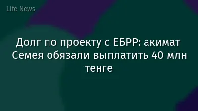Долг по проекту с ЕБРР: акимат Семея обязали выплатить 40 млн тенге