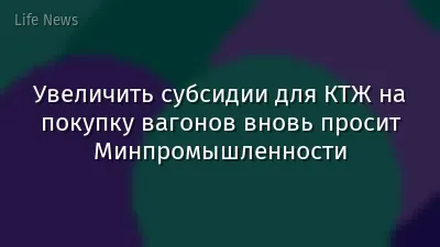 Увеличить субсидии для КТЖ на покупку вагонов вновь просит Минпромышленности