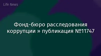 Фонд-бюро расследования коррупции » публикация №11747