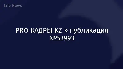 PRO КАДРЫ KZ » публикация №53993