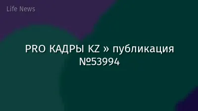PRO КАДРЫ KZ » публикация №53994